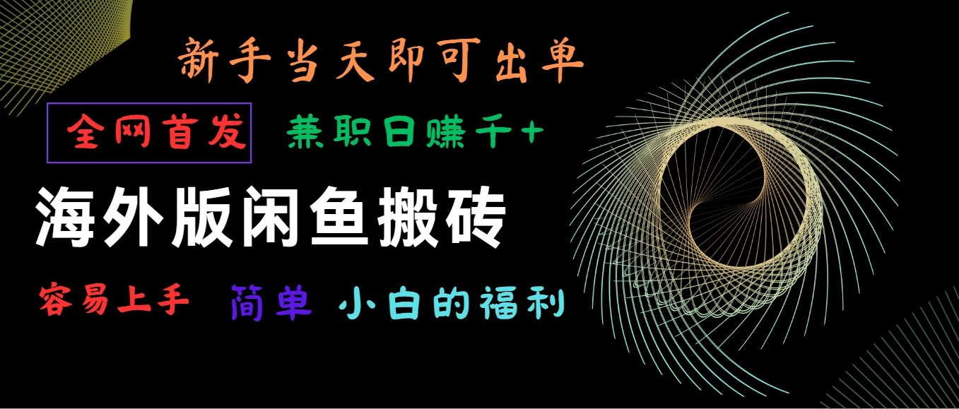 国际版闲鱼平台搬砖项目，独家首发，易上手，新手当日就可以开单，做兼职日赚1000-网创e学堂