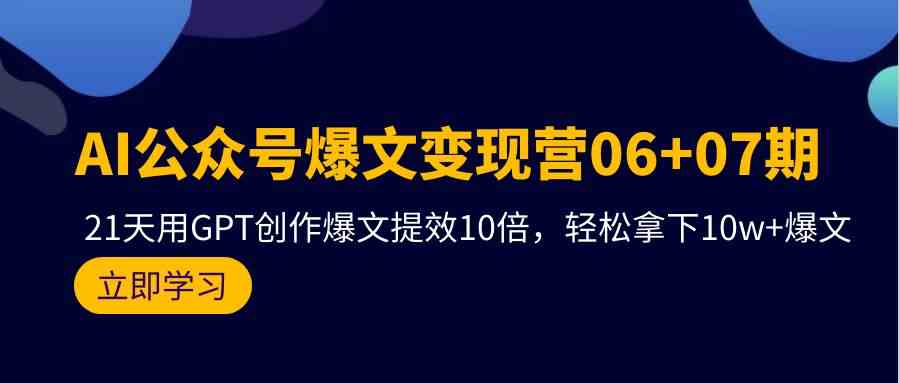 AI微信公众号热文转现营07期，用GPT写作热文提质增效10倍，轻松拿下10w 热文-网创e学堂