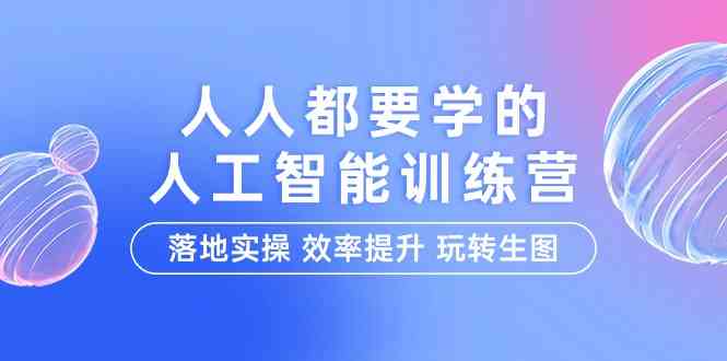 人人都要学人工智能技术的夏令营，落地式实际操作 效率提高 轻松玩照片（22堂课）-网创e学堂