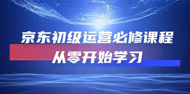 京东商城初中级经营必修课，从零开始学习培训（49节在线课程）-网创e学堂