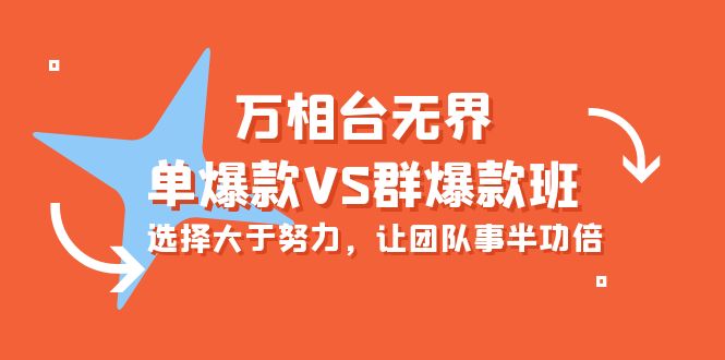 （10065期）万相台无边-单爆品VS群爆款班：先做人后做事，让团队游刃有余（16堂课）-网创e学堂