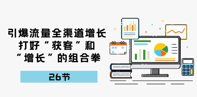 引爆流量，新零售提高，做好“拓客”和“提高”的组合策略（27堂课）-网创e学堂