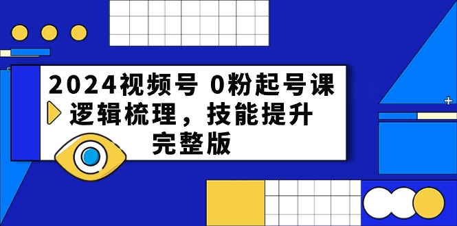 2024微信视频号0粉养号课，逻辑性整理，能力提升（54节完整篇）-网创e学堂