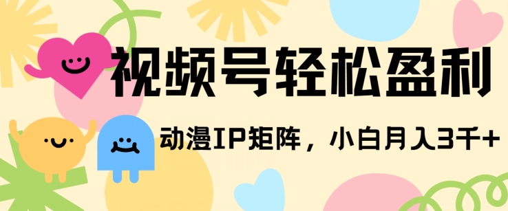 视频号轻松盈利，动漫IP矩阵，小白也能月入3000+!-网创e学堂