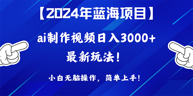 （10014期）2024年蓝海项目，根据ai制作小视频日入3000 ，新手没脑子实际操作，简易入门！-网创e学堂