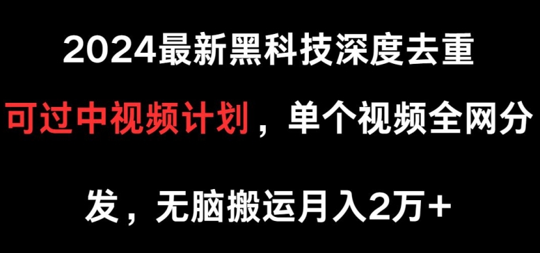 2024最新黑科技深度去重，可过中视频计划，单个视频全网分发，无脑搬运-网创e学堂