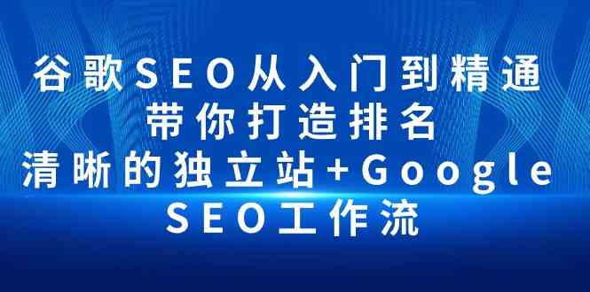 谷歌SEO从入门到精通 带你打造排名 清晰的独立站+Google SEO工作流-网创e学堂