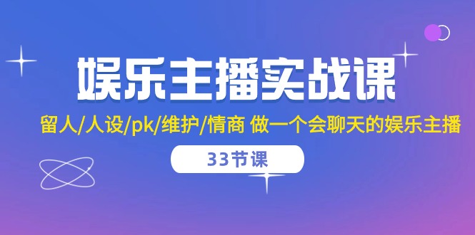 娱乐直播实战演练课 留才/人物关系/pk/维护保养/情商智商 做一个有幽默感的娱乐直播（33堂课）-网创e学堂