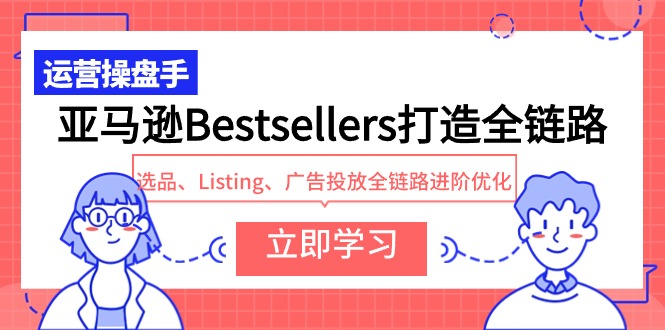 亚马逊平台Bestsellers打造出全链路营销，选款、Listing、广告营销全链路营销升阶提升-网创e学堂