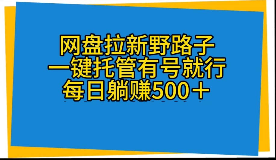 （10468期）百度云盘引流歪门邪道，一键代管有号就可以了，自动式代发货短视频，每日躺着赚钱500＋-网创e学堂