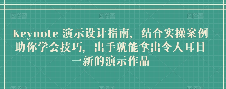 Keynote 演示设计指南，结合实操案例助你学会技巧，出手就能拿出令人耳目一新的演示作品-网创e学堂