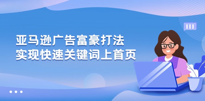 亚马逊广告富豪打法，实现快速关键词上首页-网创e学堂