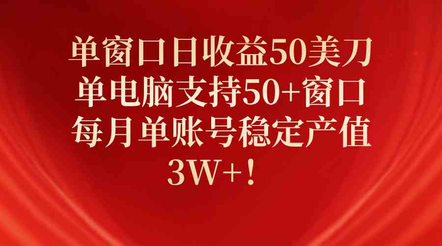 （10144期）单窗口日收益50美刀，单电脑支持50+窗口，每月单账号稳定产值3W+！-网创e学堂