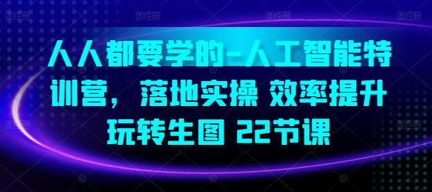 人人都要学得-人工智能技术夏令营，落地式实际操作 效率提高 轻松玩照片(22堂课)-网创e学堂