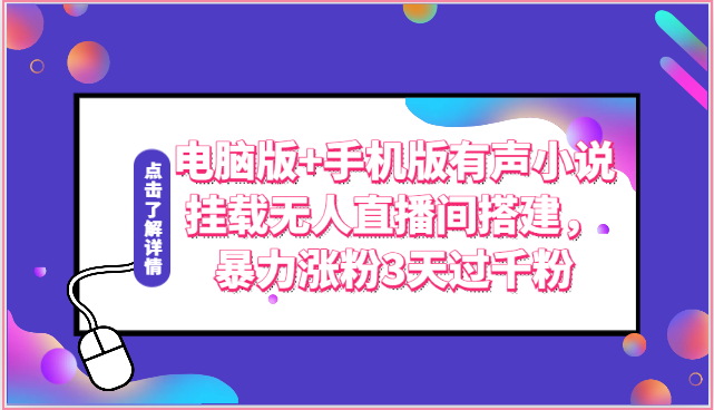 电脑版+手机版有声小说挂载无人直播间搭建，暴力涨粉3天过千粉-网创e学堂