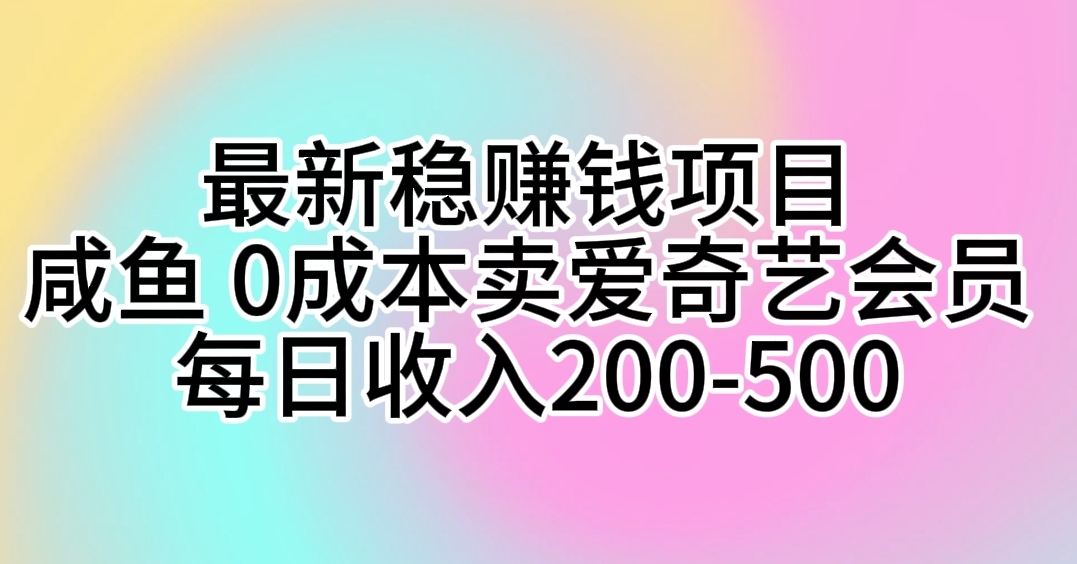 （10369期）全新稳挣钱的项目 闲鱼 0成本费卖爱奇艺vip 每日收益200-500-网创e学堂