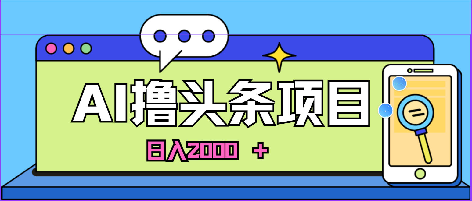 （10273期）蓝海项目，AI撸今日头条，当日养号，第二天见盈利，小白可做，日入2000＋的…-网创e学堂