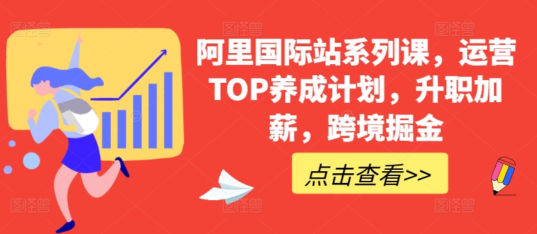 阿里国际站系列课，运营TOP养成计划，升职加薪，跨境掘金-网创e学堂