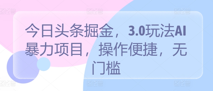 今日头条掘金，3.0玩法AI暴力项目，操作便捷，无门槛-网创e学堂