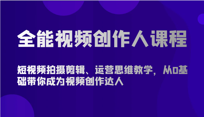 全能型短视频创作人课程内容-短视频拍摄剪辑、营销思维课堂教学，从0基本陪你变成短视频创作大咖-网创e学堂