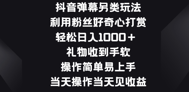 抖音弹幕另类玩法，利于粉丝好奇心打赏， 礼物收到手软，操作简单易上手-网创e学堂