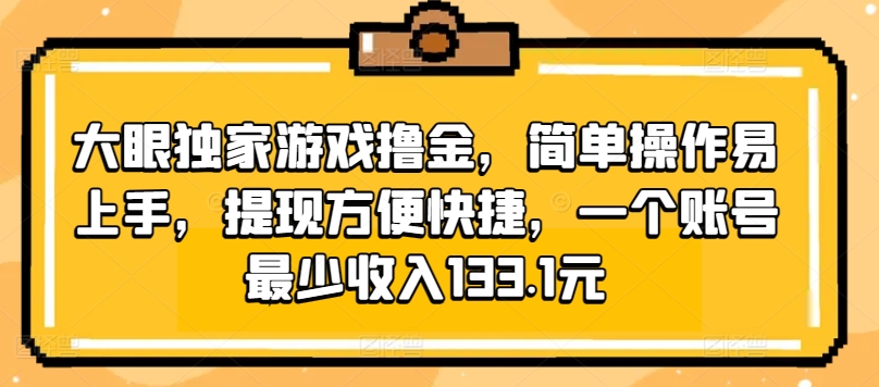 大眼睛独家代理手机游戏撸金，易操作上手快，取现省时省力，一个账号至少收益133.1元-网创e学堂