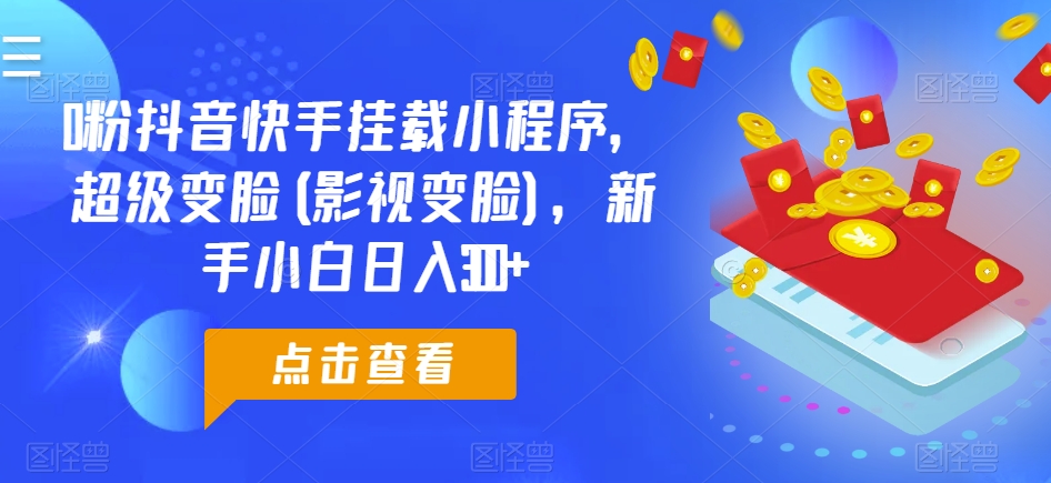 0粉抖音和快手初始化微信小程序，非常换脸(影视剧换脸)，新手入门日入300 【揭密】-网创e学堂