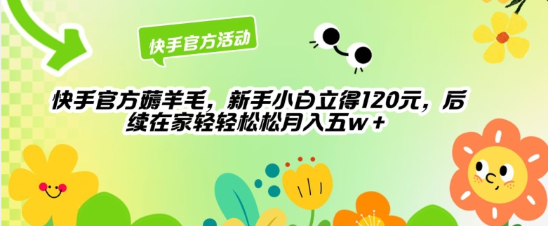 快手官方薅羊毛新手小白立得120元，后续在家轻轻松松5w-网创e学堂