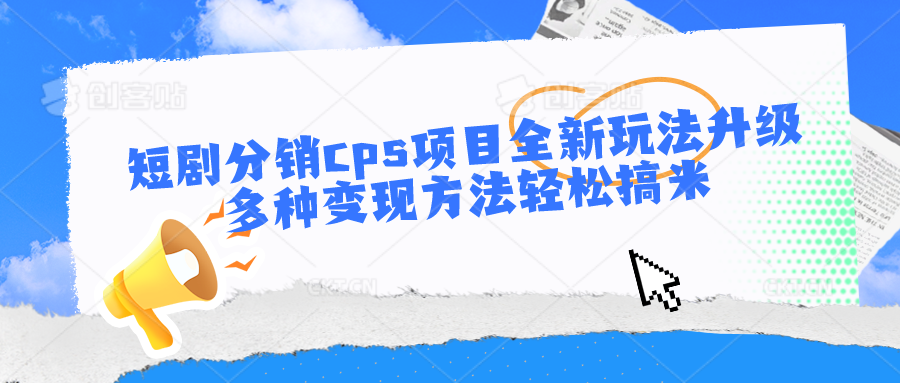 短剧分销cps项目全新玩法升级，多种变现方法轻松搞米-网创e学堂