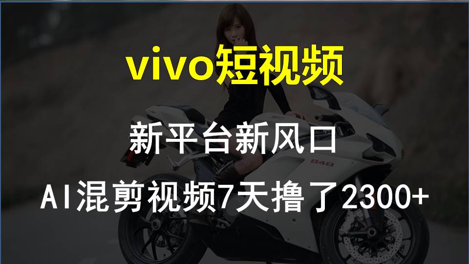 （10357期）vivo小视频:新渠道新蓝海，AI混剪视频7天玩了2300-网创e学堂