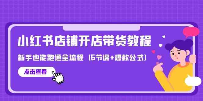 全新小红书店铺开实体店卖货实例教程，初学者也可以跑通全过程（6堂课 爆品公式计算）-网创e学堂