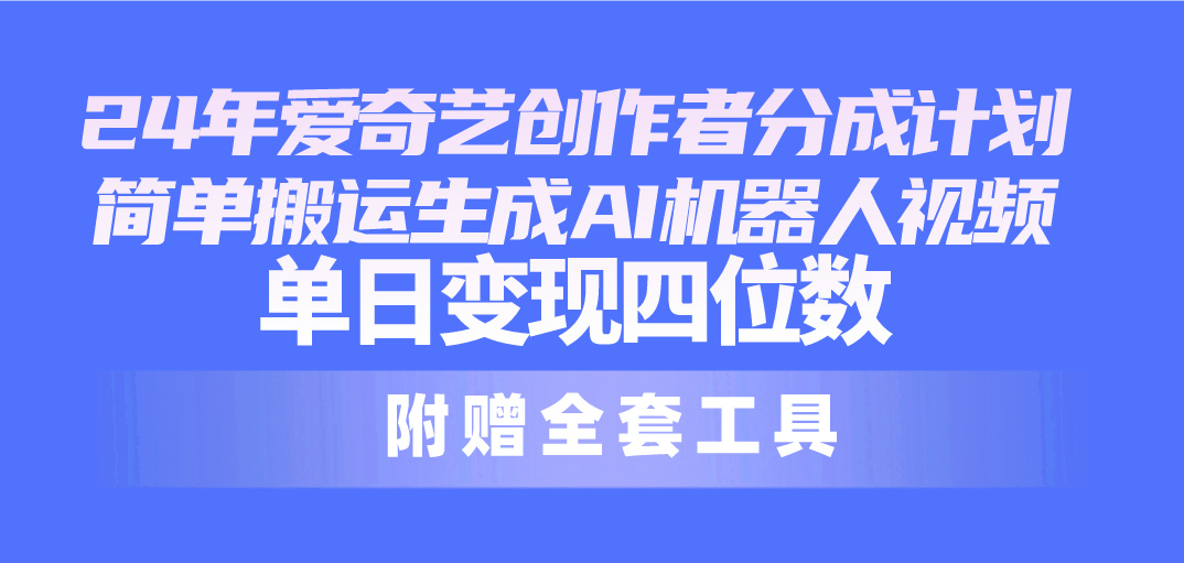 （10308期）24全新爱奇艺视频原创者分为方案，简易运送形成AI机器人视频，单日转现四位数-网创e学堂