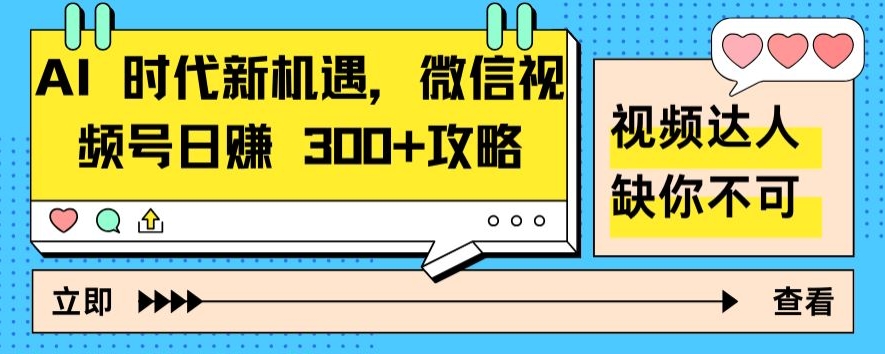 AI 时代新机遇，微信视频号日赚 300+攻略-网创e学堂