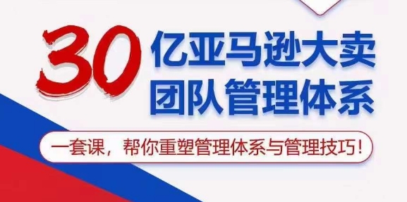 30亿亚马逊平台热销精英团队管理模式，一套课，替你重构管理模式与管理技能-网创e学堂