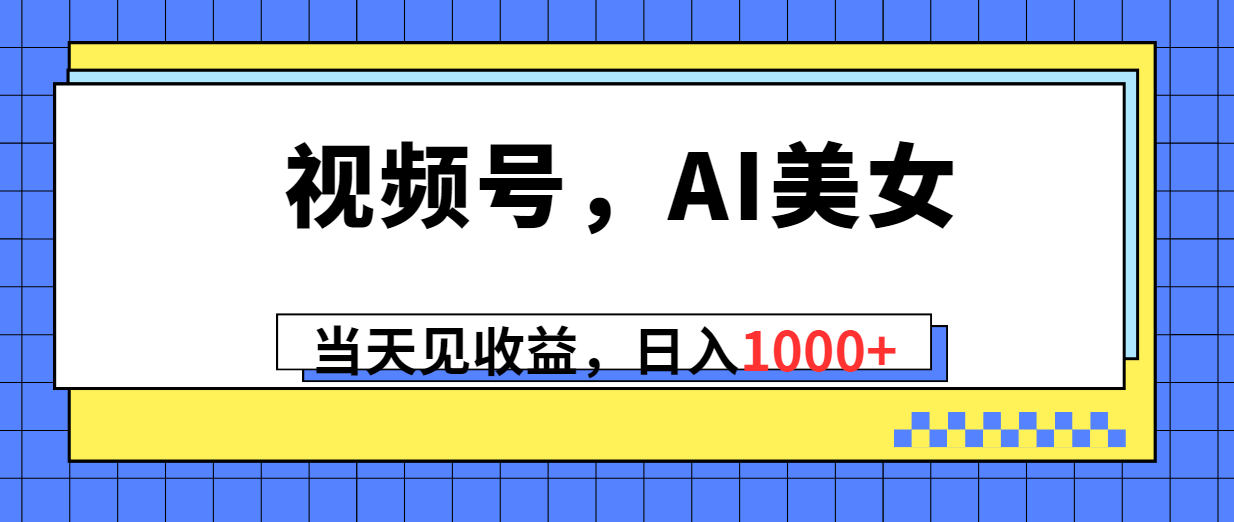 （10281期）微信视频号，Ai漂亮美女，当日见盈利，日入1000-网创e学堂