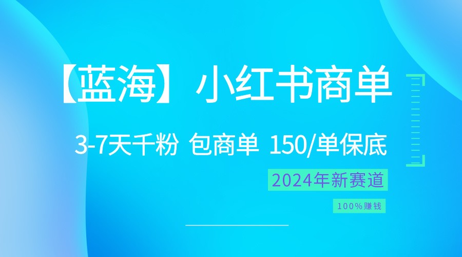 2024蓝海项目【小红书的商单】超简单，迅速千粉，最牛瀚海，百分之百挣钱-网创e学堂