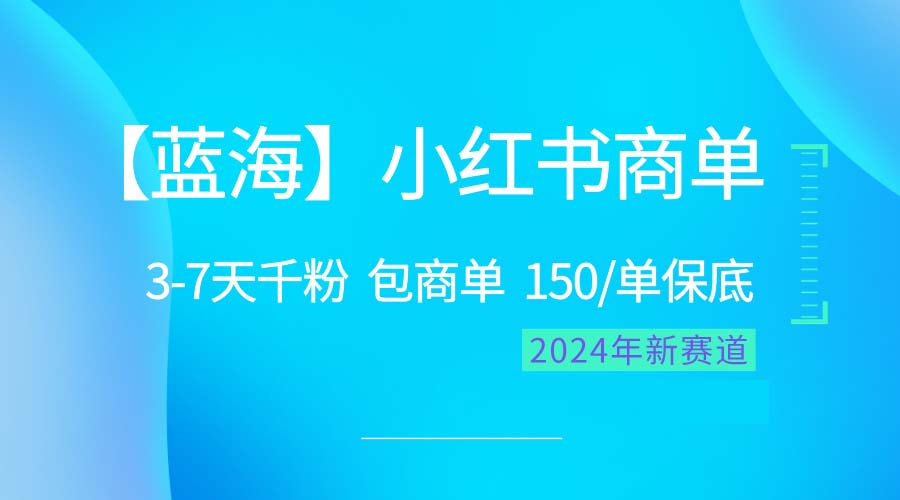 （10232期）2024蓝海项目【小红书的商单】超简单，迅速千粉，最牛瀚海，百分之百挣钱-网创e学堂