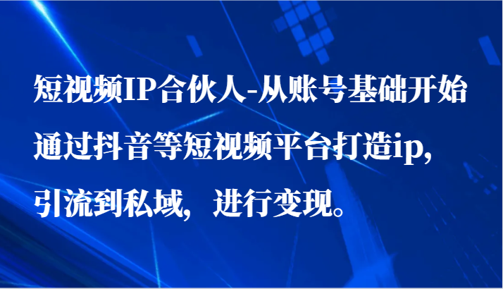 小视频IP合作伙伴-从账户基础做起通过短视频等短视频app打造出ip，引导到公域，进行变现。-网创e学堂