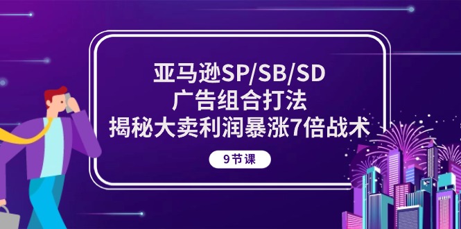 亚马逊SP/SB/SD广告组合打法，揭秘大卖利润暴涨7倍战术 (9节课)-网创e学堂