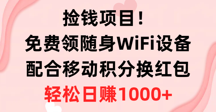 （10551期）拾钱新项目！免费领取随身携带WiFi机器设备 移动积分换大红包，有手就行，轻轻松松日入1000-网创e学堂