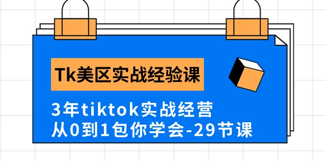 Tk美区实战经验课程分享，3年tiktok实战经营，从0到1包你学会（29节课）-网创e学堂