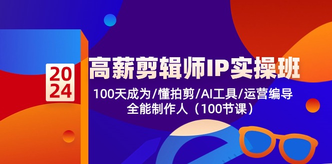 （10783期）高薪-剪辑师IP实操班-第2期，100天成为懂拍剪/AI工具/运营编导/全能制作人-网创e学堂