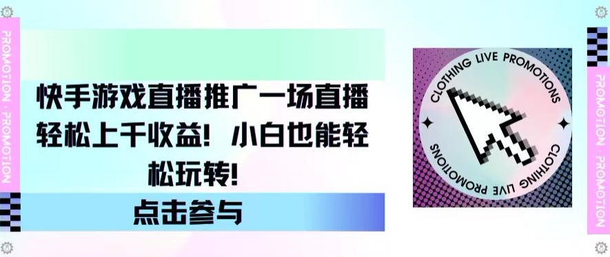 快手游戏直播营销推广，一场直播轻轻松松过千盈利，新手也可以快速上手-网创e学堂