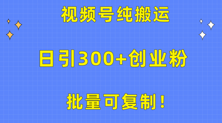 （10186期）大批量复制推广！微信视频号纯运送日引300 自主创业粉实例教程！-网创e学堂