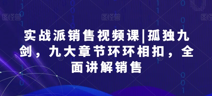 股票实战市场销售视频课程|孤独九剑，九大章节目录一环扣一环，全方位解读市场销售-网创e学堂