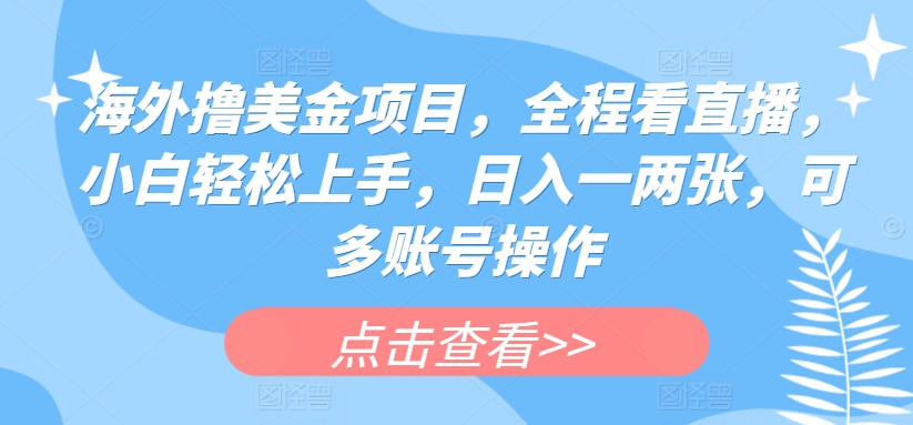 国外撸美元新项目，全过程手机看直播，新手快速上手，日入一两张，可多账号实际操作【揭密】-网创e学堂