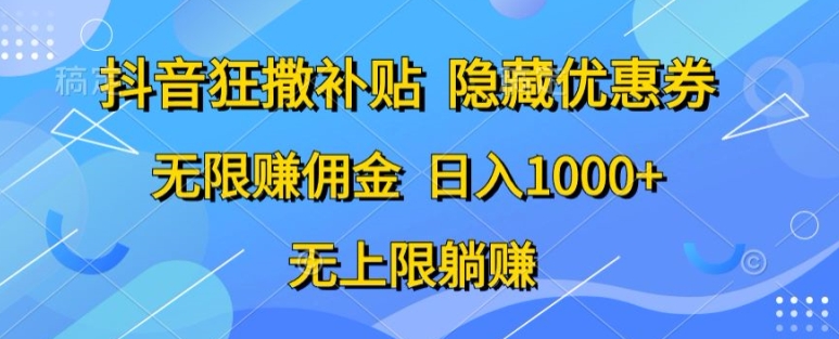 抖音视频狂撒补助，隐藏优惠券，纯小白新项目，能者多劳，无尽手机赚钱-网创e学堂