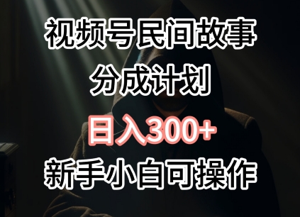 视频号民间故事分成计划，日入300+，新手小白可操作-网创e学堂