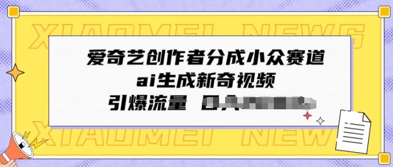 爱奇艺创作者分成小众赛道，ai生成新奇视频，引爆流量-网创e学堂