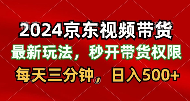 2024最新京东短视频带货最新玩法，每天三分钟，日入500+-网创e学堂